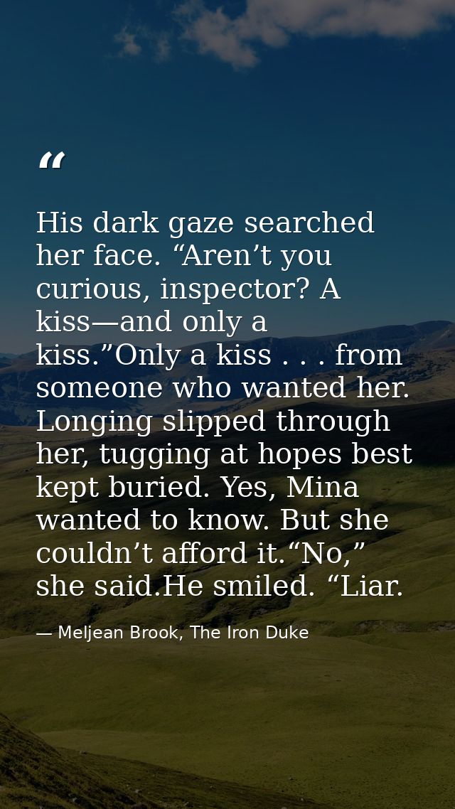His dark gaze searched her face. “Aren’t you curious, inspector? A kiss—and only a kiss.”Only a kiss . . . from someone  — Meljean Brook, The Iron Duke