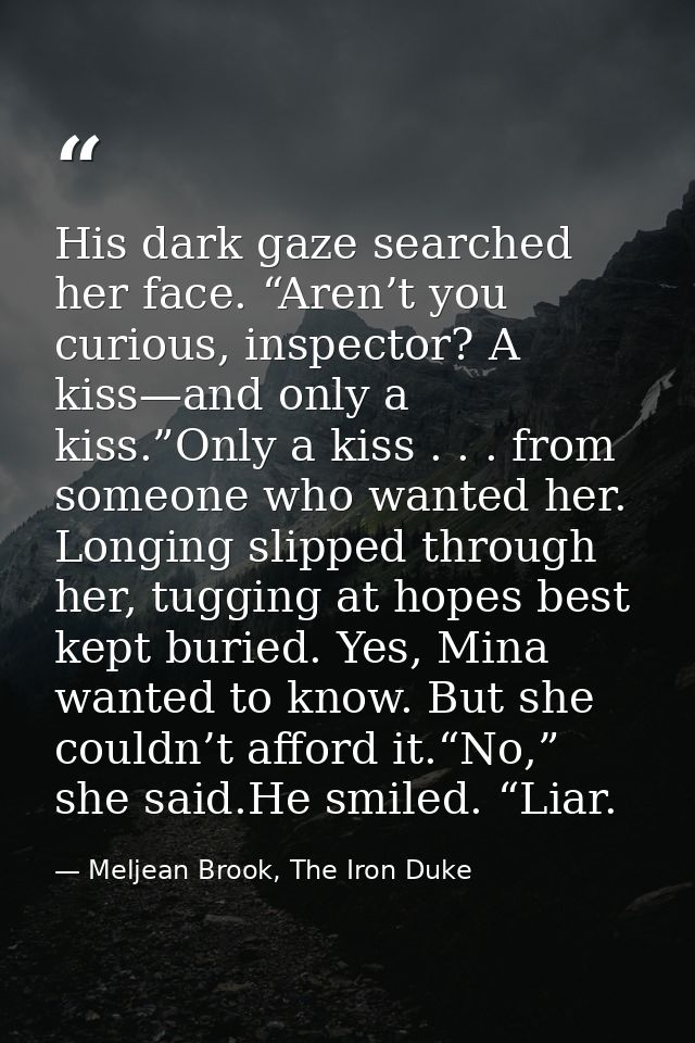 His dark gaze searched her face. “Aren’t you curious, inspector? A kiss—and only a kiss.”Only a kiss . . . from someone  — Meljean Brook, The Iron Duke