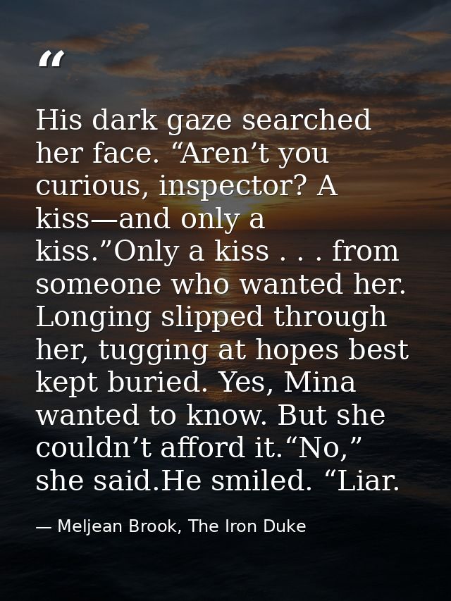 His dark gaze searched her face. “Aren’t you curious, inspector? A kiss—and only a kiss.”Only a kiss . . . from someone  — Meljean Brook, The Iron Duke