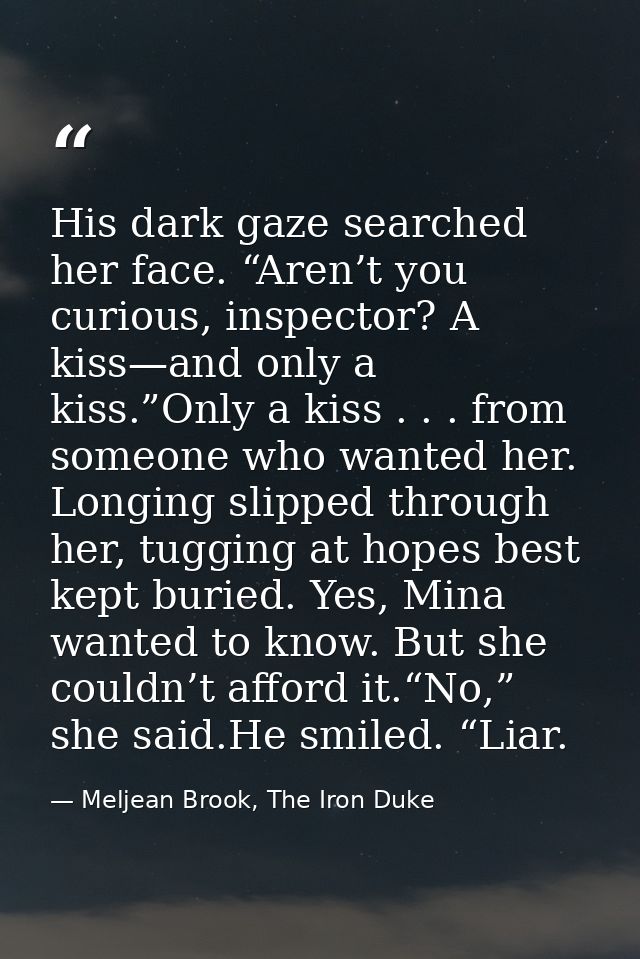 His dark gaze searched her face. “Aren’t you curious, inspector? A kiss—and only a kiss.”Only a kiss . . . from someone  — Meljean Brook, The Iron Duke
