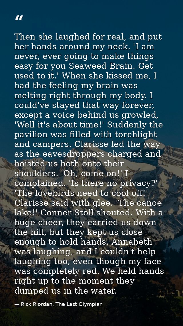 Then she laughed for real, and put her hands around my neck. 'I am never, ever going to make things easy for you Seaweed — Rick Riordan, The Last Olympian