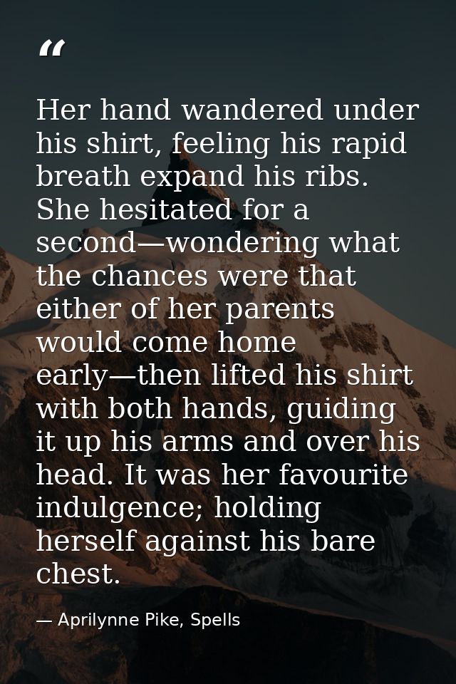 Her hand wandered under his shirt, feeling his rapid breath expand his ribs. She hesitated for a second—wondering what t — Aprilynne Pike, Spells