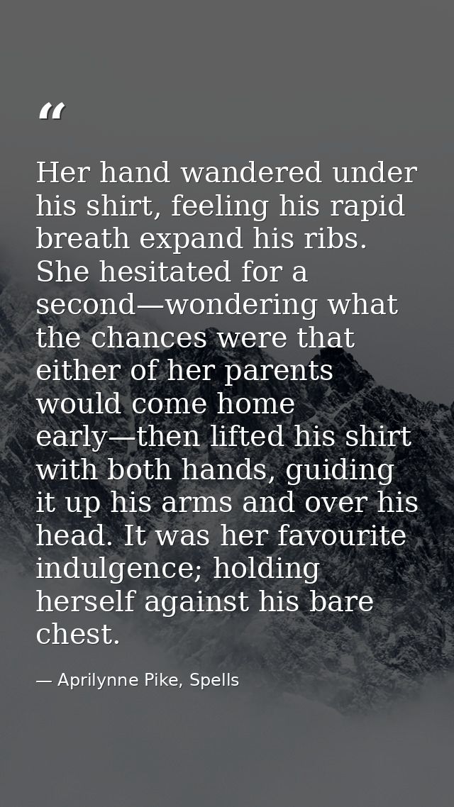 Her hand wandered under his shirt, feeling his rapid breath expand his ribs. She hesitated for a second—wondering what t — Aprilynne Pike, Spells