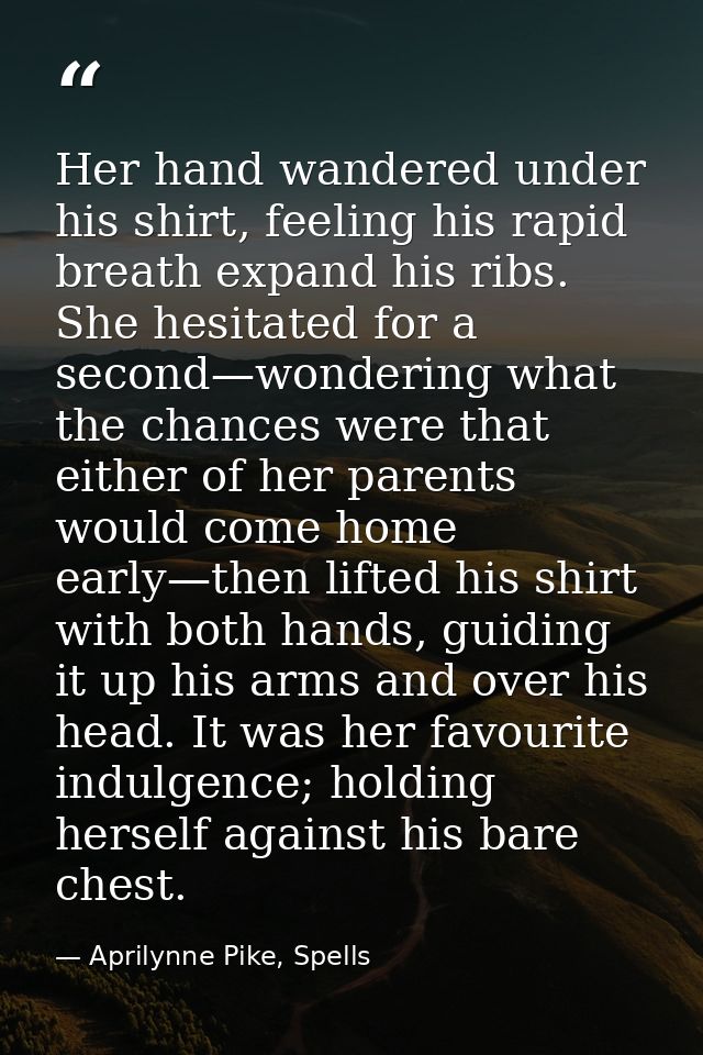 Her hand wandered under his shirt, feeling his rapid breath expand his ribs. She hesitated for a second—wondering what t — Aprilynne Pike, Spells