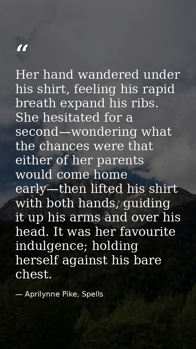 Her hand wandered under his shirt, feeling his rapid breath expand his ribs. She hesitated for a second—wondering what t — Aprilynne Pike, Spells