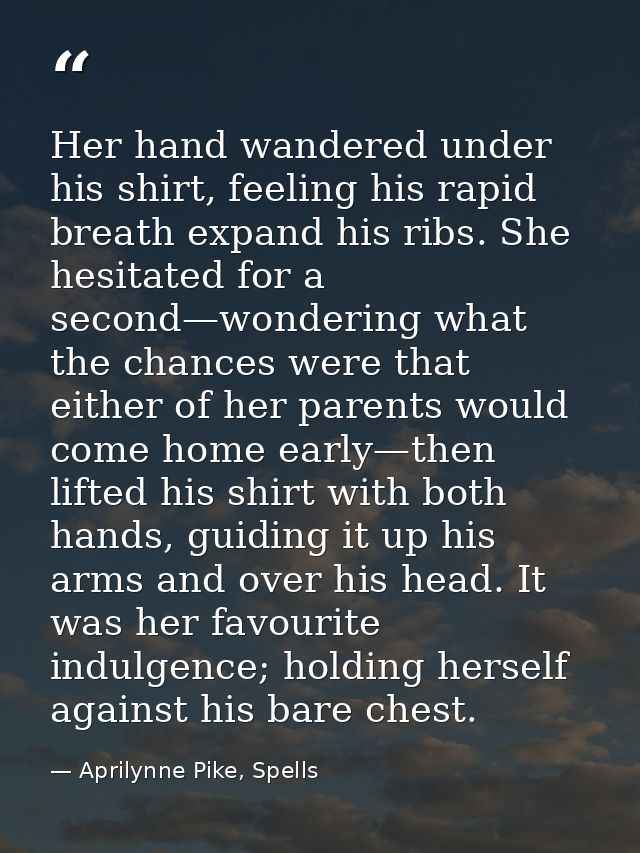 Her hand wandered under his shirt, feeling his rapid breath expand his ribs. She hesitated for a second—wondering what t — Aprilynne Pike, Spells
