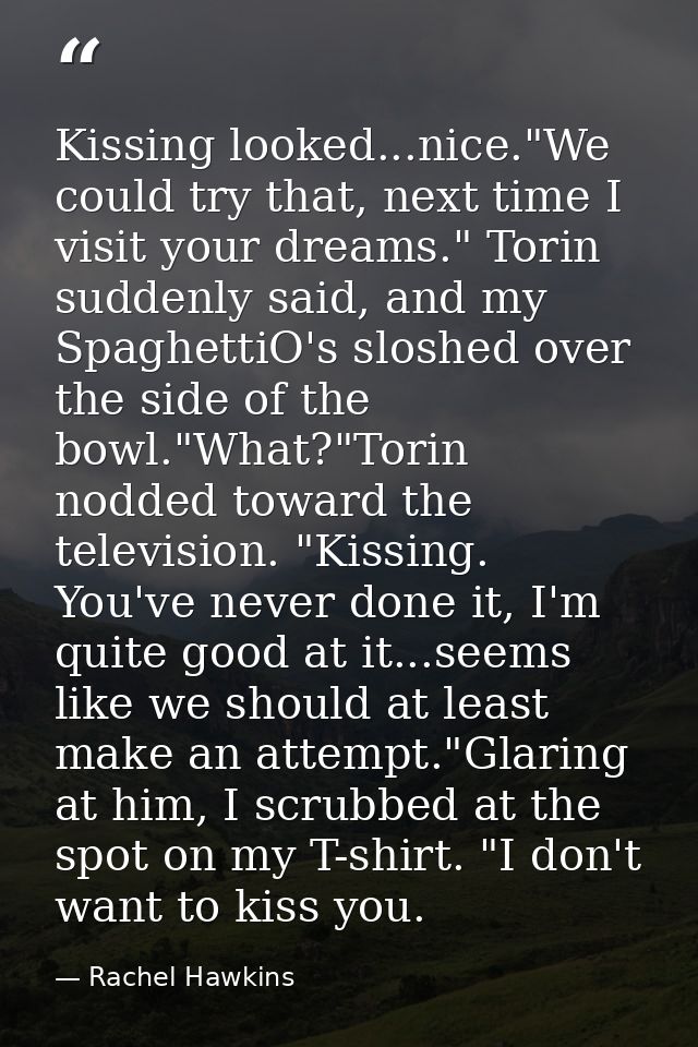 Kissing looked...nice."We could try that, next time I visit your dreams." Torin suddenly said, and my SpaghettiO's slosh — Rachel Hawkins