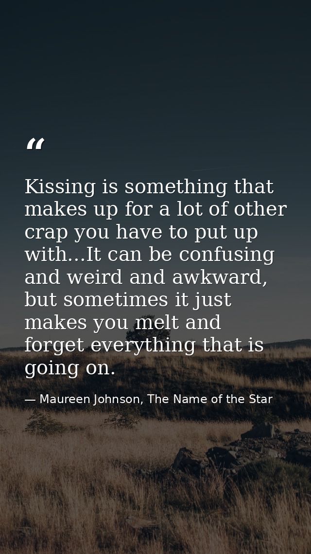 Kissing is something that makes up for a lot of other crap you have to put up with...It can be confusing and weird and a — Maureen Johnson, The Name of the Star