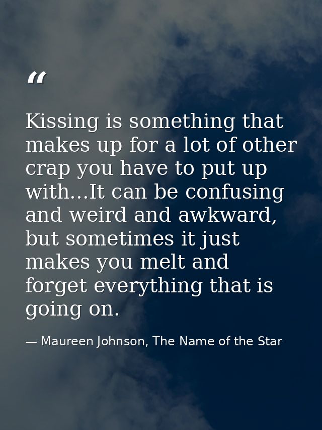 Kissing is something that makes up for a lot of other crap you have to put up with...It can be confusing and weird and a — Maureen Johnson, The Name of the Star