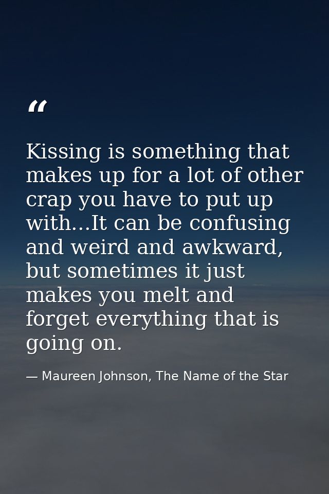 Kissing is something that makes up for a lot of other crap you have to put up with...It can be confusing and weird and a — Maureen Johnson, The Name of the Star