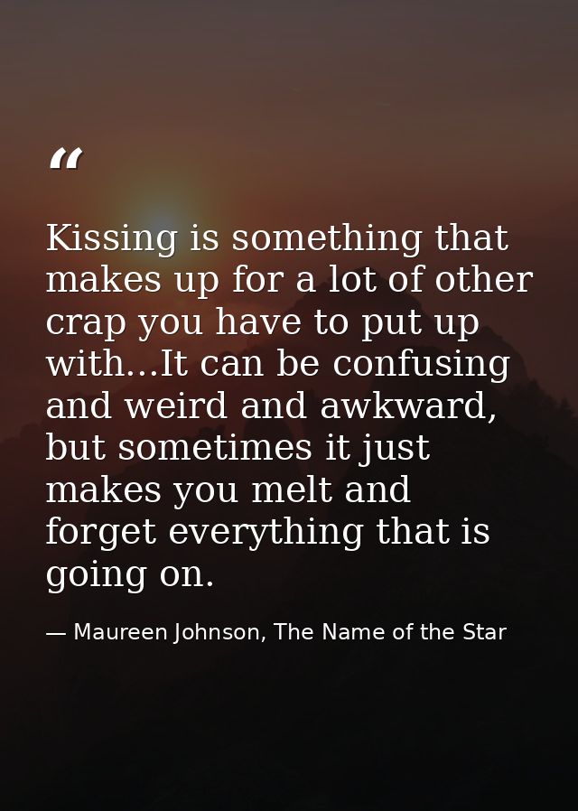 Kissing is something that makes up for a lot of other crap you have to put up with...It can be confusing and weird and a — Maureen Johnson, The Name of the Star
