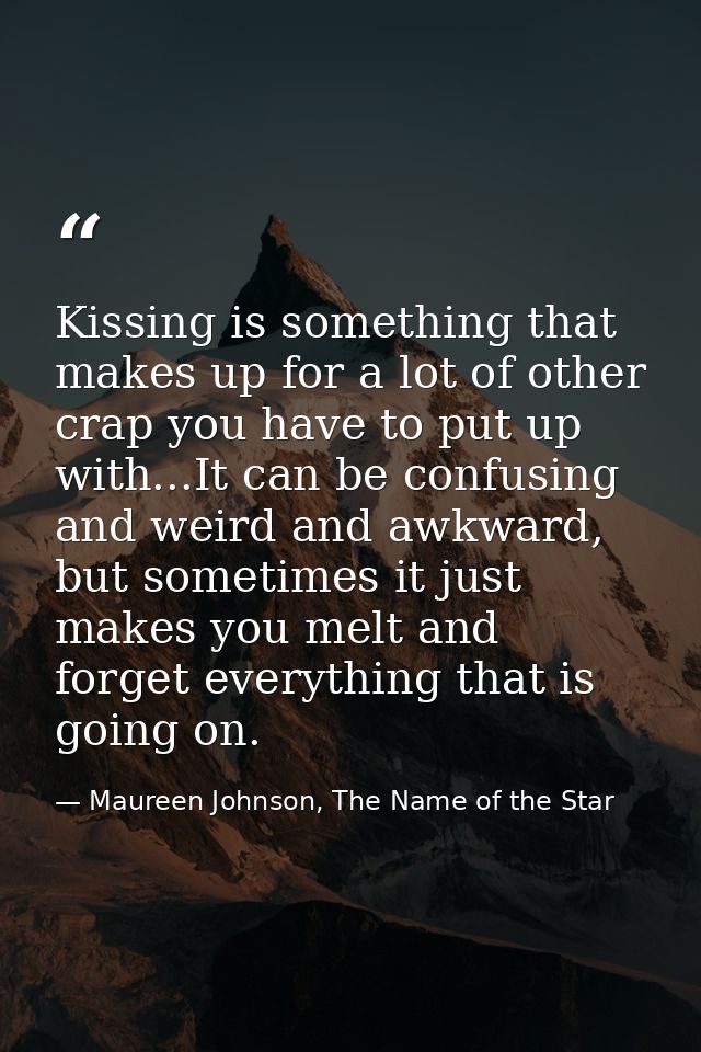 Kissing is something that makes up for a lot of other crap you have to put up with...It can be confusing and weird and a — Maureen Johnson, The Name of the Star