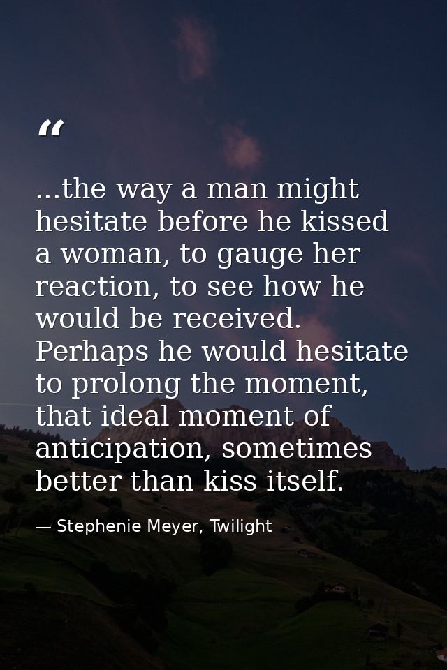...the way a man might hesitate before he kissed a woman, to gauge her reaction, to see how he would be received. Perhap — Stephenie Meyer, Twilight