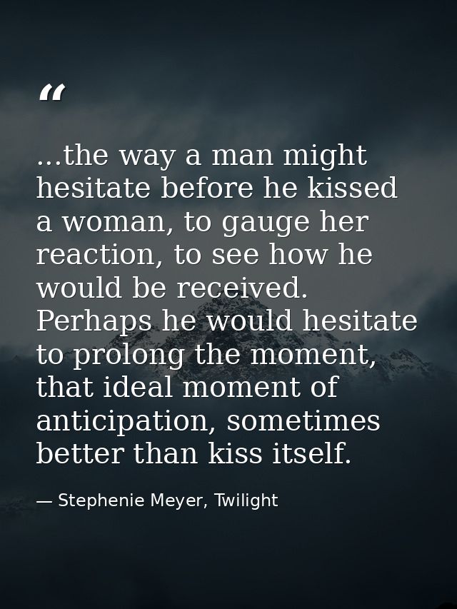 ...the way a man might hesitate before he kissed a woman, to gauge her reaction, to see how he would be received. Perhap — Stephenie Meyer, Twilight