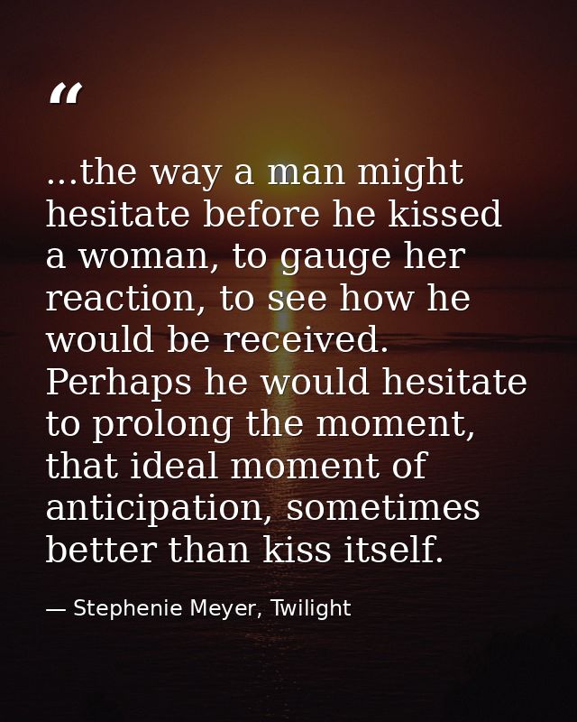 ...the way a man might hesitate before he kissed a woman, to gauge her reaction, to see how he would be received. Perhap — Stephenie Meyer, Twilight