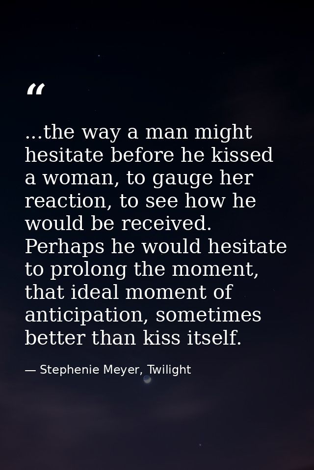 ...the way a man might hesitate before he kissed a woman, to gauge her reaction, to see how he would be received. Perhap — Stephenie Meyer, Twilight