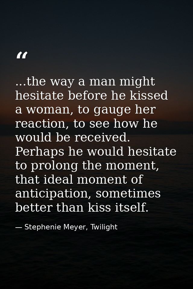 ...the way a man might hesitate before he kissed a woman, to gauge her reaction, to see how he would be received. Perhap — Stephenie Meyer, Twilight