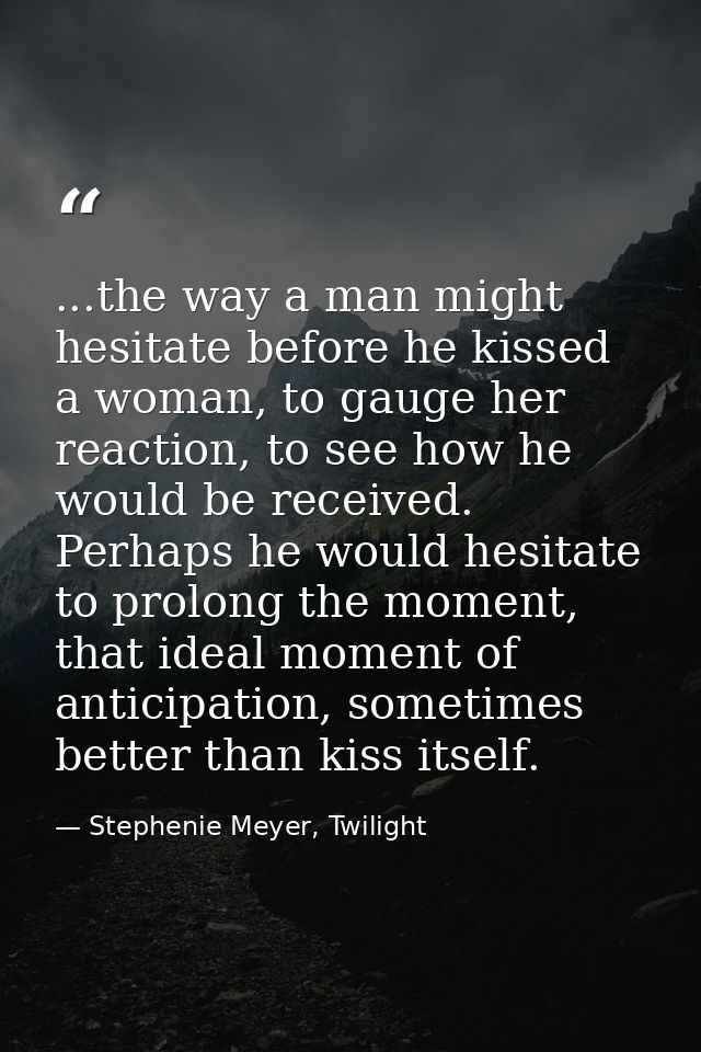 ...the way a man might hesitate before he kissed a woman, to gauge her reaction, to see how he would be received. Perhap — Stephenie Meyer, Twilight