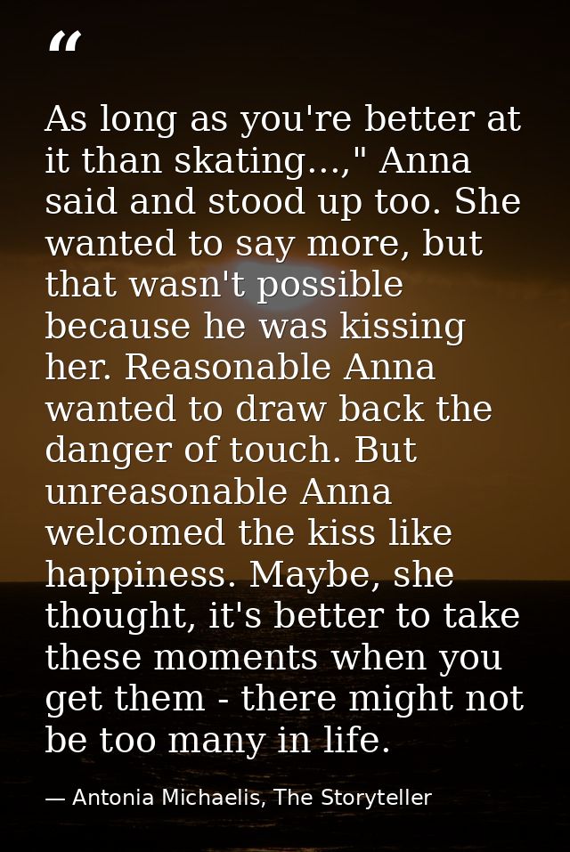 As long as you're better at it than skating...," Anna said and stood up too. She wanted to say more, but that wasn't pos — Antonia Michaelis, The Storyteller