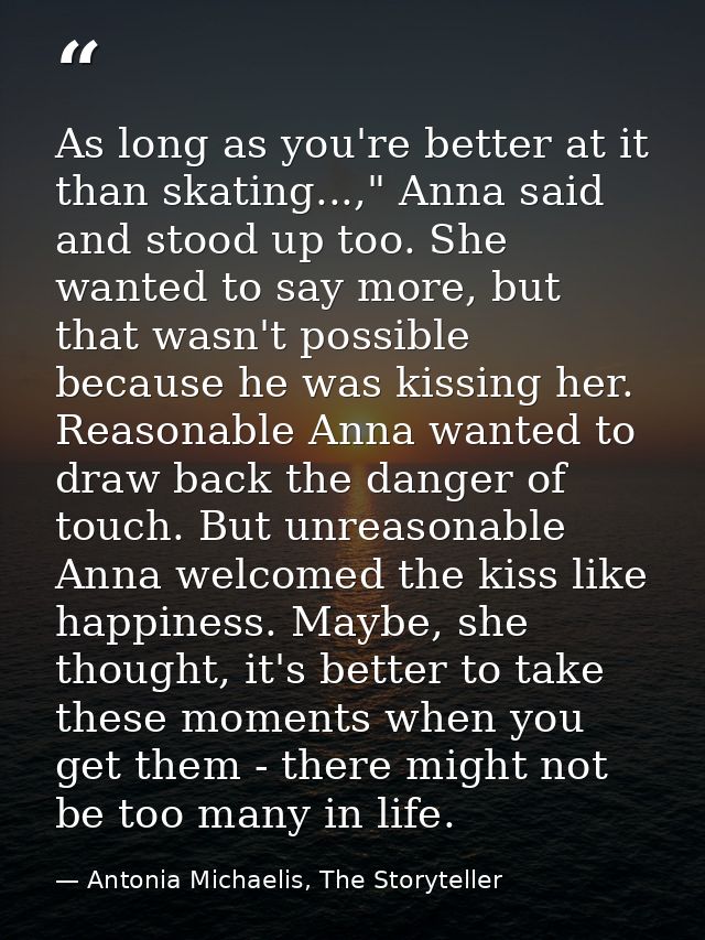 As long as you're better at it than skating...," Anna said and stood up too. She wanted to say more, but that wasn't pos — Antonia Michaelis, The Storyteller