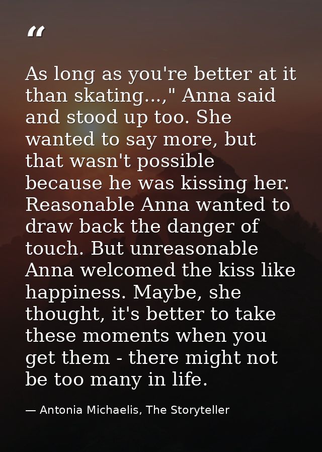 As long as you're better at it than skating...," Anna said and stood up too. She wanted to say more, but that wasn't pos — Antonia Michaelis, The Storyteller