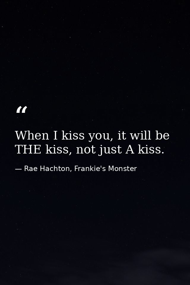 When I kiss you, it will be THE kiss, not just A kiss. — Rae Hachton, Frankie's Monster