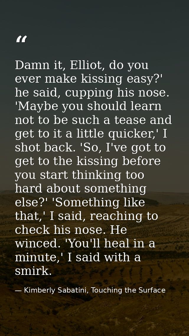 Damn it, Elliot, do you ever make kissing easy?' he said, cupping his nose. 'Maybe you should learn not to be such a tea — Kimberly Sabatini, Touching the Surface