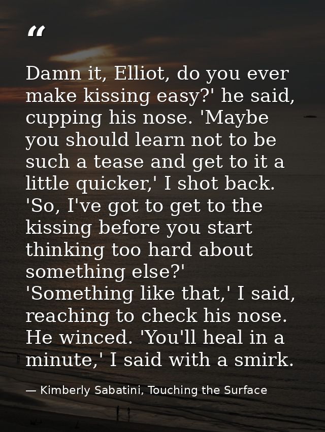 Damn it, Elliot, do you ever make kissing easy?' he said, cupping his nose. 'Maybe you should learn not to be such a tea — Kimberly Sabatini, Touching the Surface