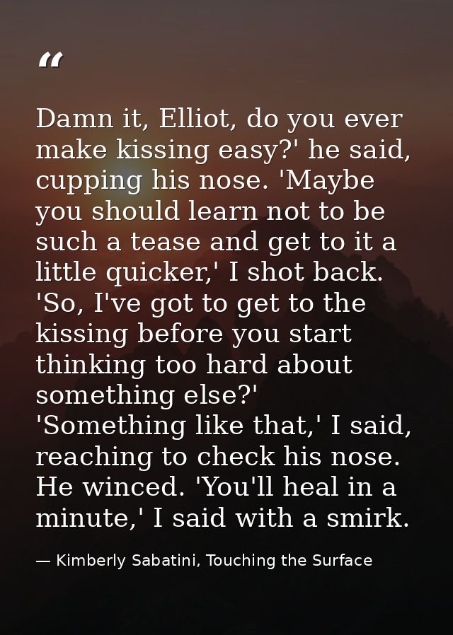 Damn it, Elliot, do you ever make kissing easy?' he said, cupping his nose. 'Maybe you should learn not to be such a tea — Kimberly Sabatini, Touching the Surface