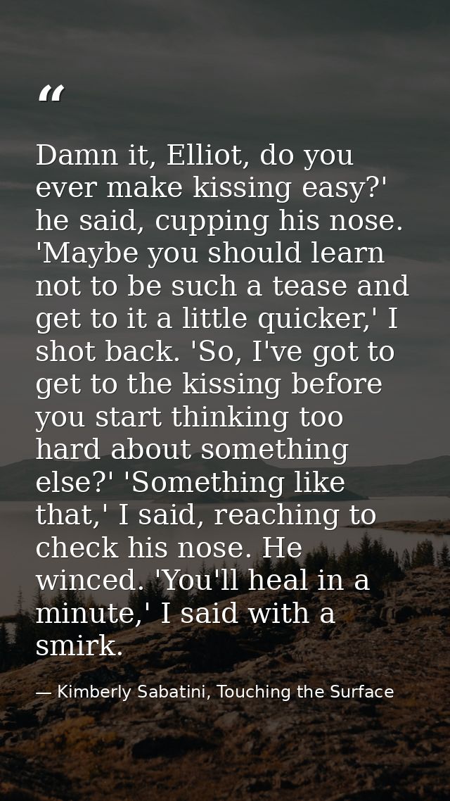Damn it, Elliot, do you ever make kissing easy?' he said, cupping his nose. 'Maybe you should learn not to be such a tea — Kimberly Sabatini, Touching the Surface
