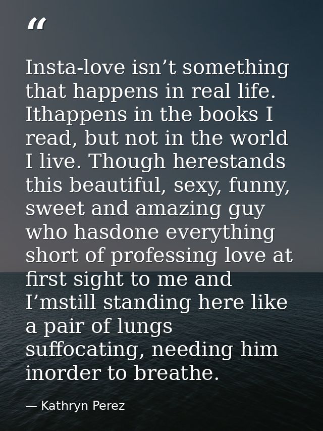 Insta-love isn’t something that happens in real life. Ithappens in the books I read, but not in the world I live. Though — Kathryn Perez