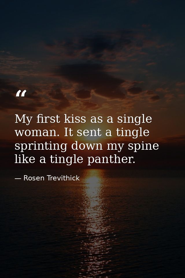 My first kiss as a single woman. It sent a tingle sprinting down my spine like a tingle panther. — Rosen Trevithick