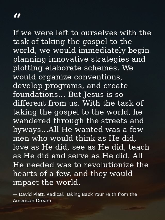 If we were left to ourselves with the task of taking the gospel to the world, we would immediately begin planning innova — David Platt, Radical: Taking Back Your Faith from the American Dream