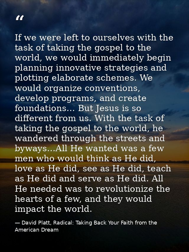 If we were left to ourselves with the task of taking the gospel to the world, we would immediately begin planning innova — David Platt, Radical: Taking Back Your Faith from the American Dream