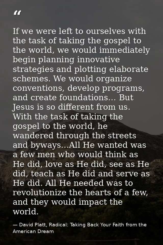 If we were left to ourselves with the task of taking the gospel to the world, we would immediately begin planning innova — David Platt, Radical: Taking Back Your Faith from the American Dream