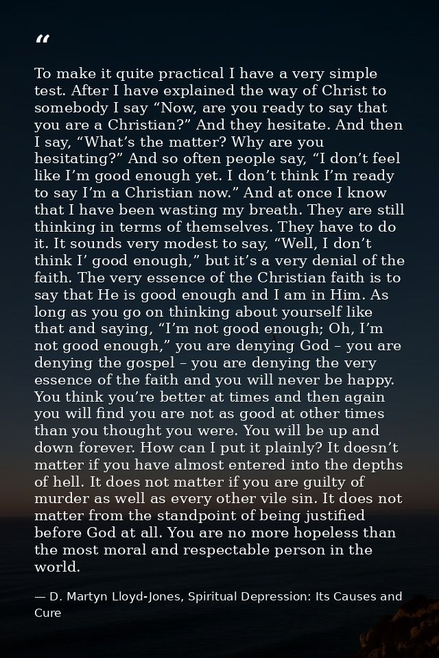 To make it quite practical I have a very simple test. After I have explained the way of Christ to somebody I say “Now, a — D. Martyn Lloyd-Jones, Spiritual Depression: Its Causes and Cure