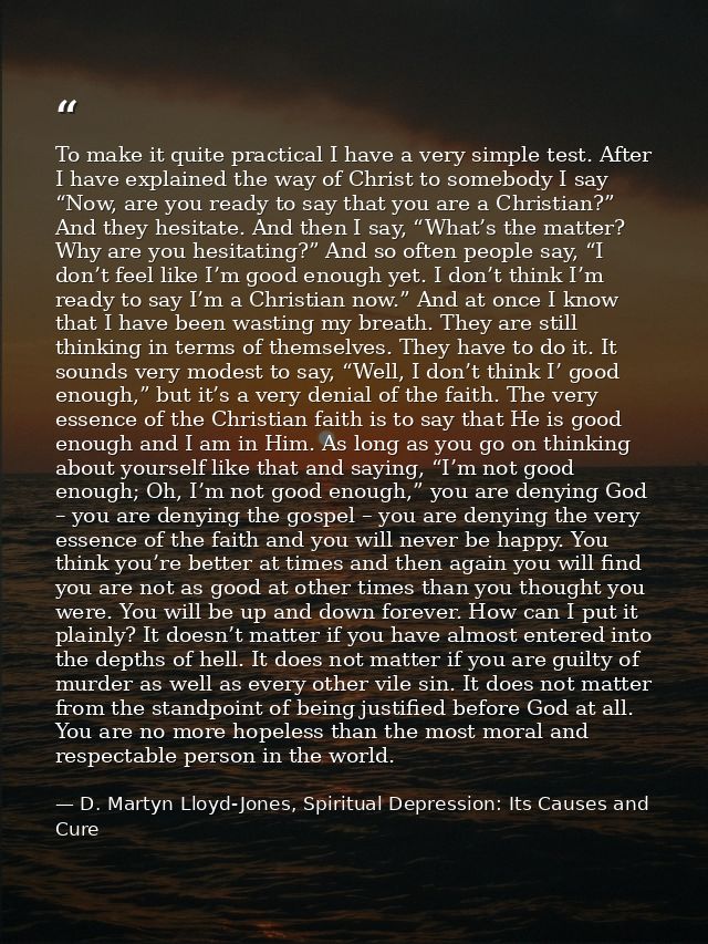 To make it quite practical I have a very simple test. After I have explained the way of Christ to somebody I say “Now, a — D. Martyn Lloyd-Jones, Spiritual Depression: Its Causes and Cure