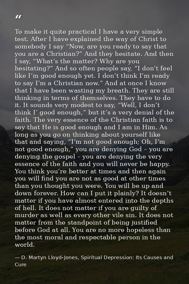 To make it quite practical I have a very simple test. After I have explained the way of Christ to somebody I say “Now, a — D. Martyn Lloyd-Jones, Spiritual Depression: Its Causes and Cure