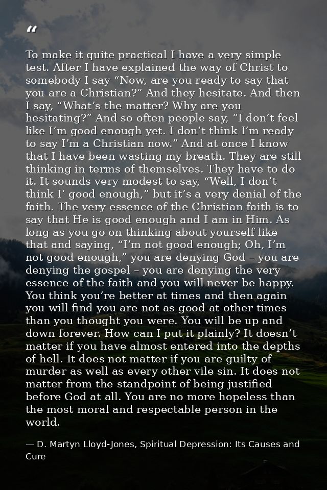 To make it quite practical I have a very simple test. After I have explained the way of Christ to somebody I say “Now, a — D. Martyn Lloyd-Jones, Spiritual Depression: Its Causes and Cure