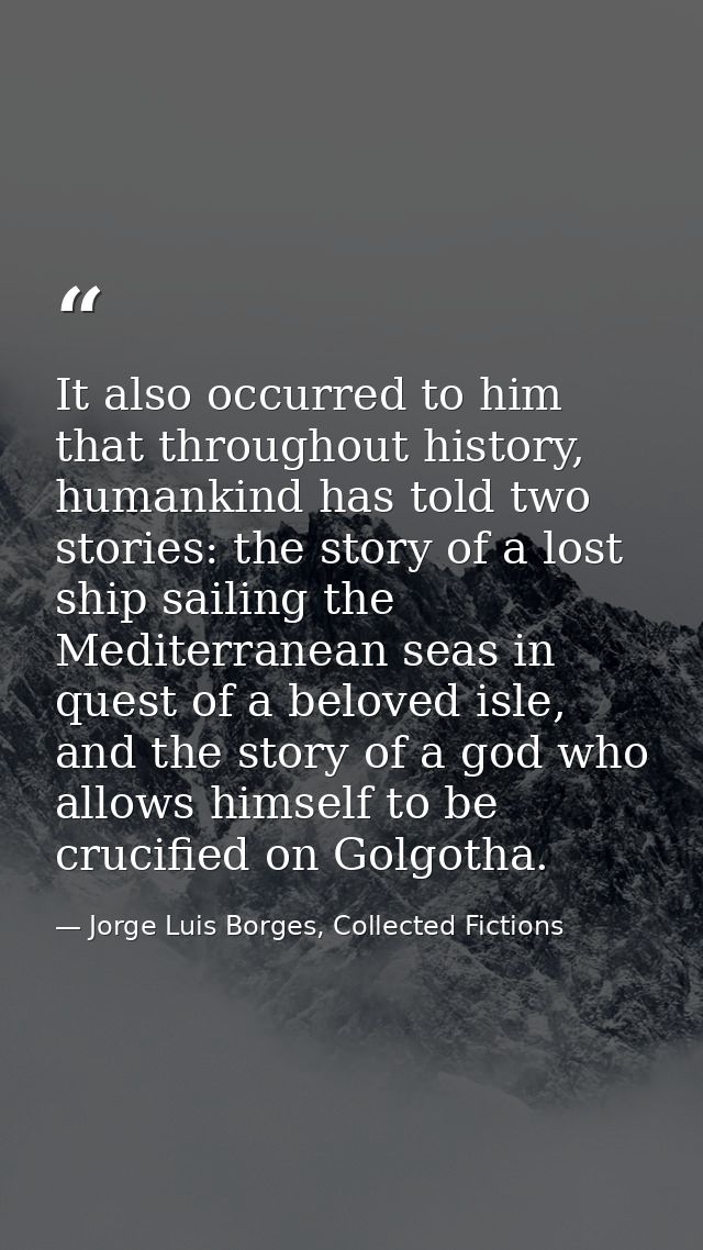 It also occurred to him that throughout history, humankind has told two stories: the story of a lost ship sailing the Me — Jorge Luis Borges, Collected Fictions
