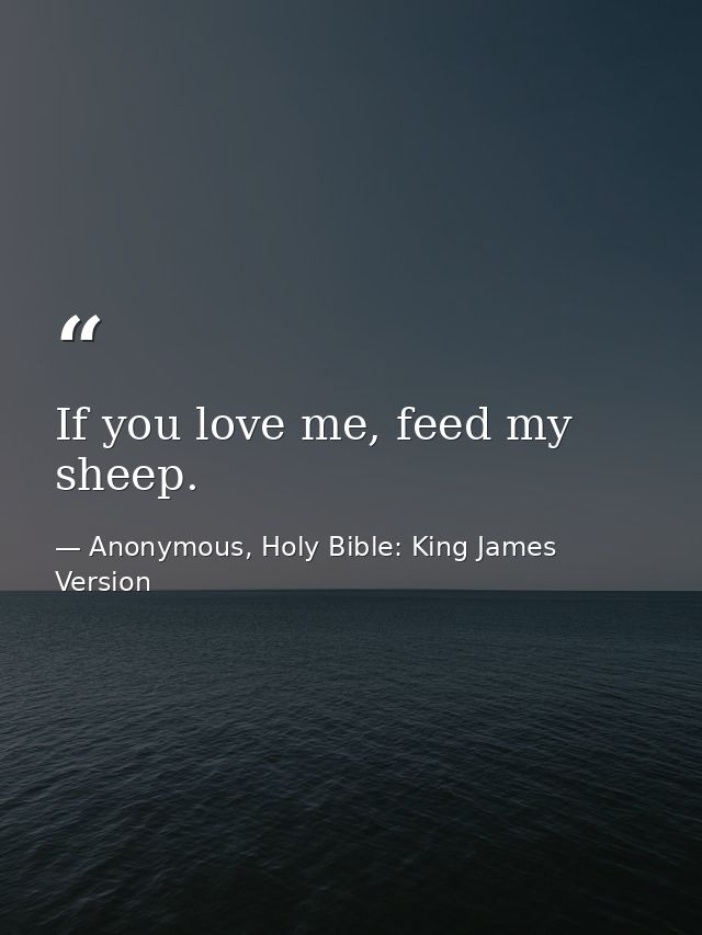 If you love me, feed my sheep. — Anonymous, Holy Bible: King James Version