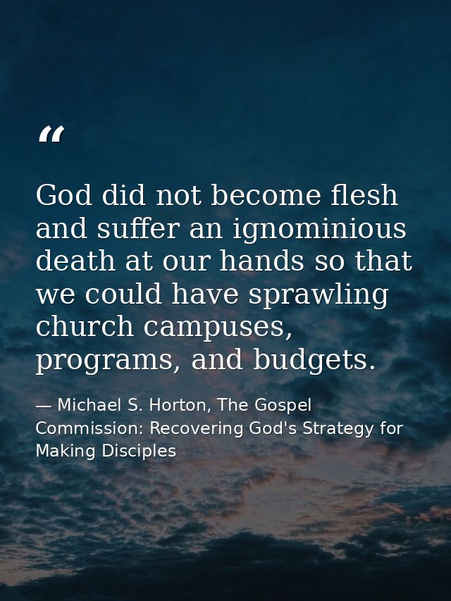 God did not become flesh and suffer an ignominious death at our hands so that we could have sprawling church campuses, p — Michael S. Horton, The Gospel Commission: Recovering God's Strategy for Making Disciples
