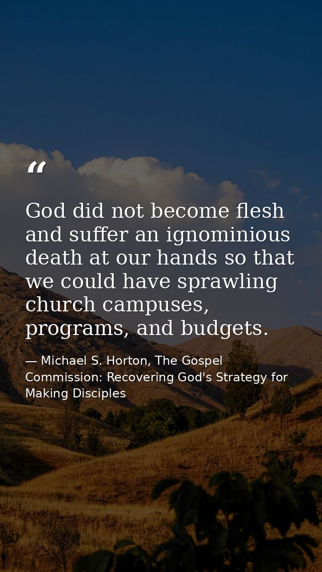 God did not become flesh and suffer an ignominious death at our hands so that we could have sprawling church campuses, p — Michael S. Horton, The Gospel Commission: Recovering God's Strategy for Making Disciples