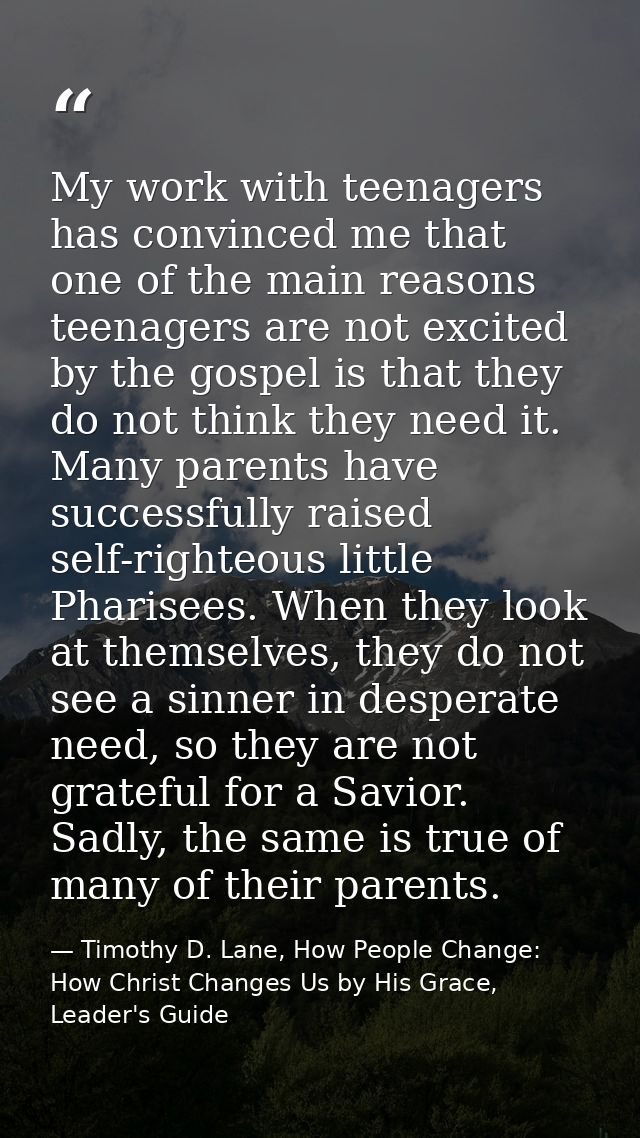 My work with teenagers has convinced me that one of the main reasons teenagers are not excited by the gospel is that the — Timothy D. Lane, How People Change: How Christ Changes Us by His Grace, Leader's Guide