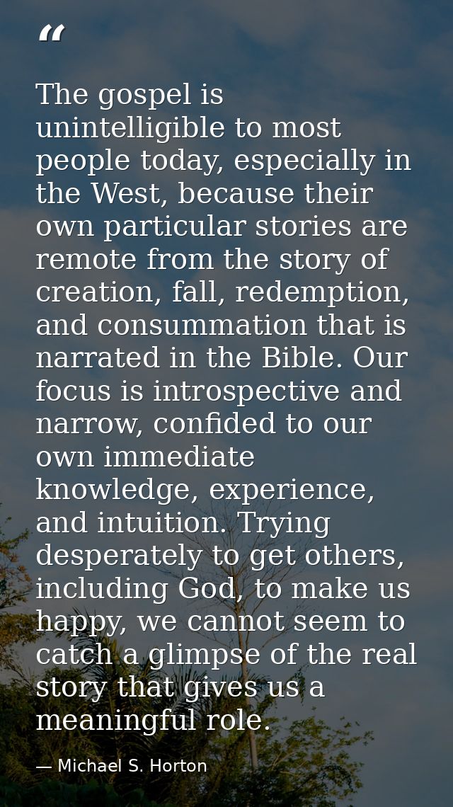 The gospel is unintelligible to most people today, especially in the West, because their own particular stories are remo — Michael S. Horton
