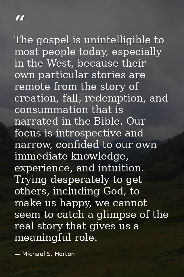 The gospel is unintelligible to most people today, especially in the West, because their own particular stories are remo — Michael S. Horton
