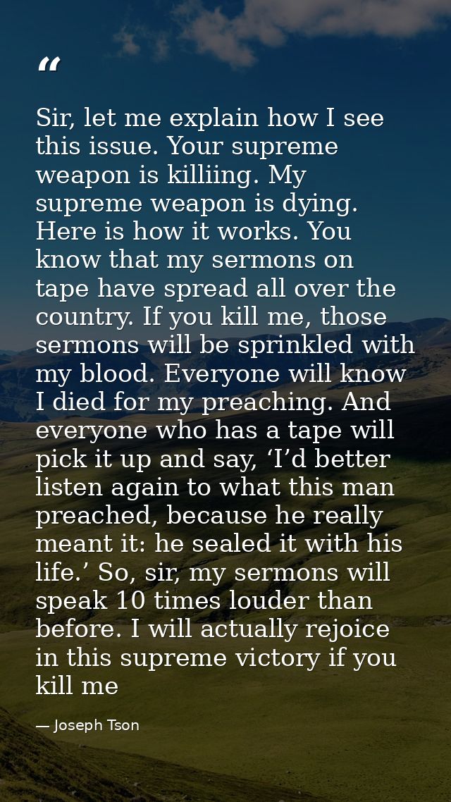Sir, let me explain how I see this issue. Your supreme weapon is killiing. My supreme weapon is dying. Here is how it wo — Joseph Tson
