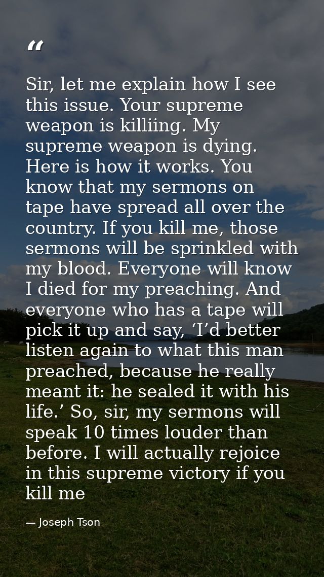 Sir, let me explain how I see this issue. Your supreme weapon is killiing. My supreme weapon is dying. Here is how it wo — Joseph Tson