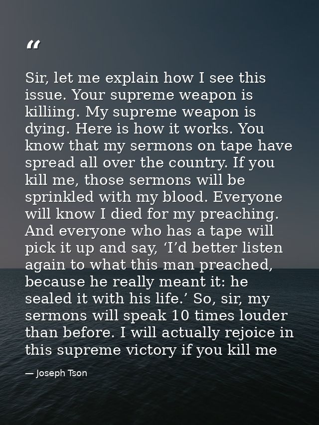 Sir, let me explain how I see this issue. Your supreme weapon is killiing. My supreme weapon is dying. Here is how it wo — Joseph Tson