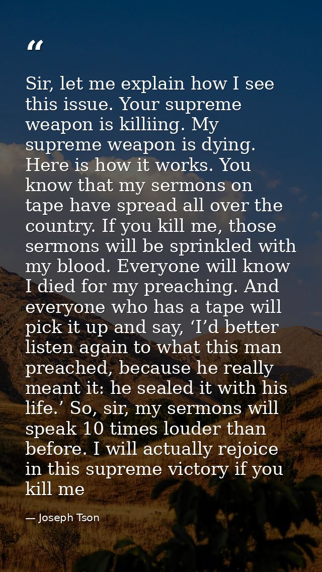 Sir, let me explain how I see this issue. Your supreme weapon is killiing. My supreme weapon is dying. Here is how it wo — Joseph Tson